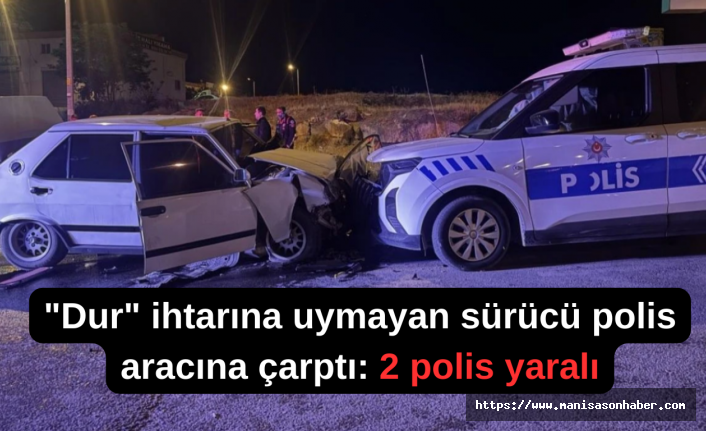 "Dur" ihtarına uymayan sürücü polis aracına çarptı: 2 polis yaralı