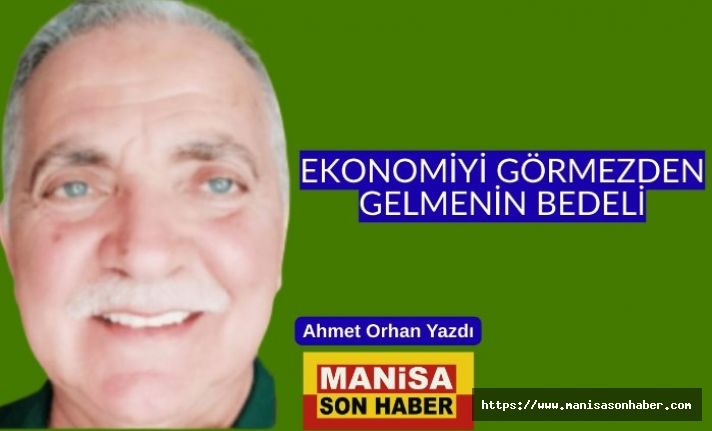 EKONOMİYİ GÖRMEZDEN GELMENİN BEDELİ / Ahmet Orhan Yazdı....