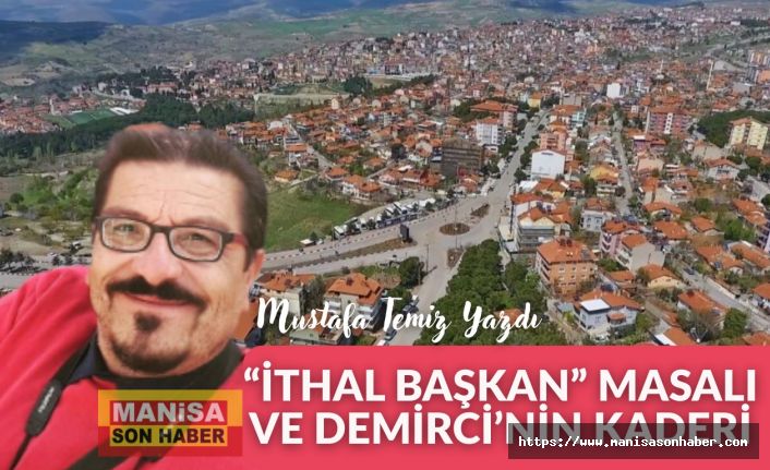 “İthal Başkan” Masalı ve Demirci’nin Kaderi / Mustafa Temiz Yazdı...