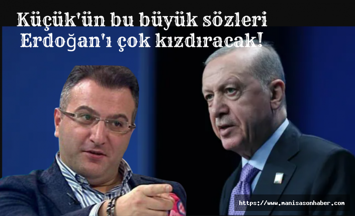 Küçük'ün bu büyük sözleri Erdoğan'ı çok kızdıracak!