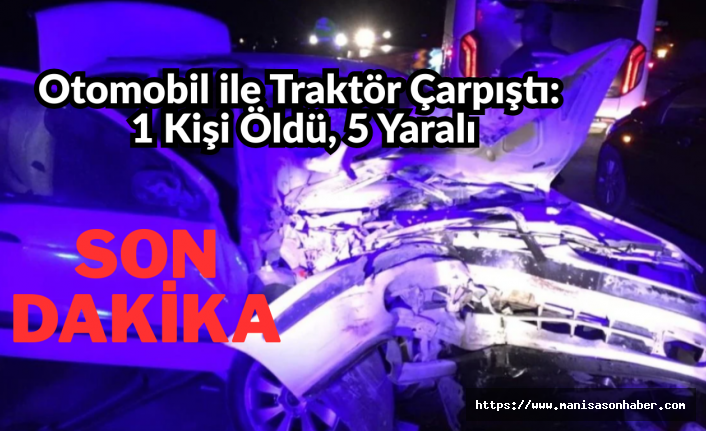 Otomobil ile Traktör Çarpıştı: 1 Kişi Öldü, 5 Yaralı