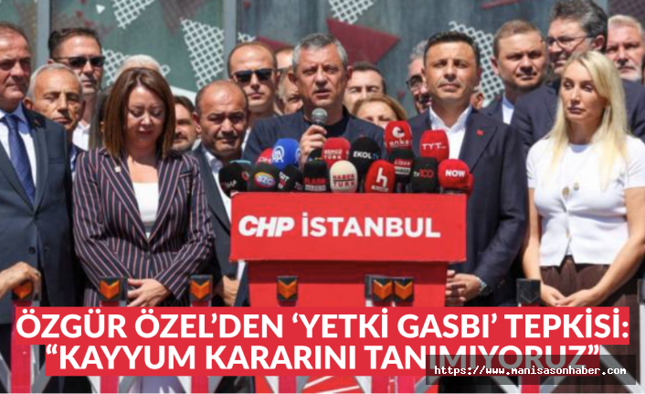 Özgür Özel’den ‘Yetki Gasbı’ Tepkisi: “Kayyum Kararını Tanımıyoruz”