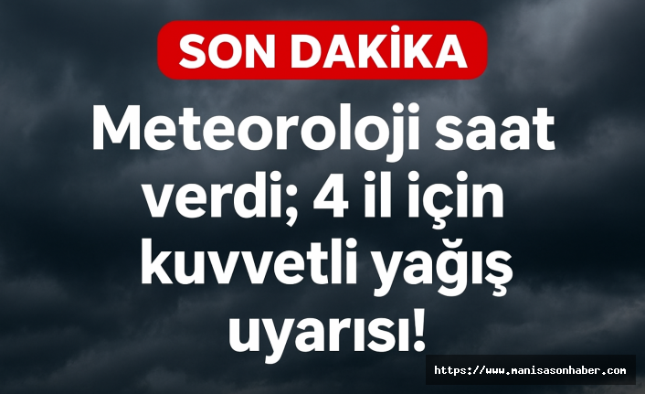 SON DAKİKA: Meteoroloji saat verdi; 4 il için kuvvetli yağış uyarısı!
