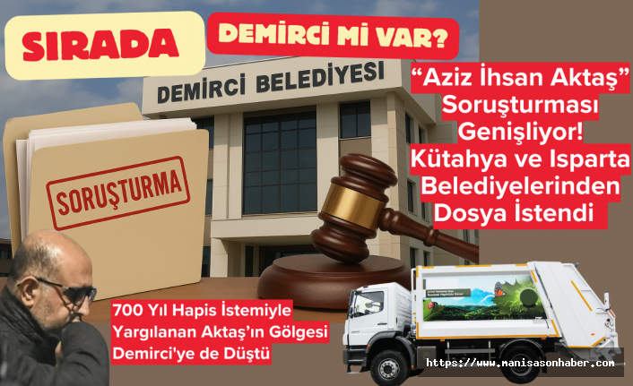 “Aziz İhsan Aktaş” Soruşturması Genişliyor: Kütahya ve Isparta Belediyelerine Dosya İstendi — Sırada Demirci mi Var?
