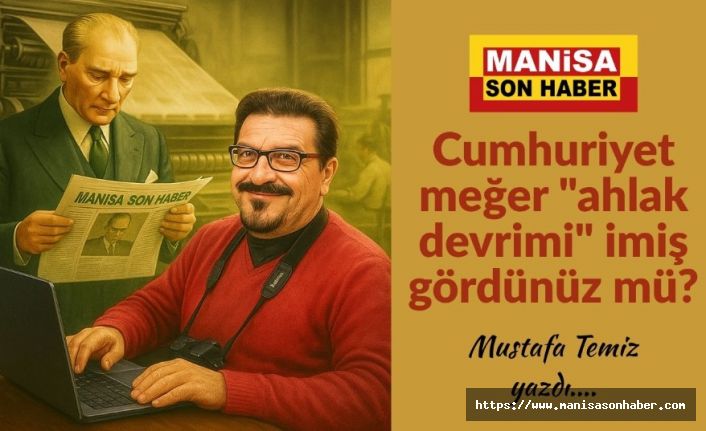 Cumhuriyet meğer "ahlak devrimi" imiş gördünüz mü? / Mustafa Temiz Yazdı...