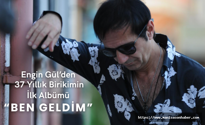 Engin Gül’den 37 Yıllık Birikimin İlk Albümü: “Ben Geldim”