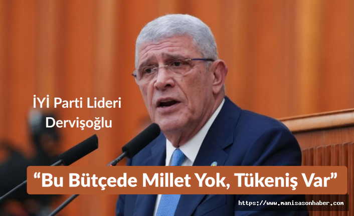 İYİ Parti Lideri Dervişoğlu: “Bu Bütçede Millet Yok, Tükeniş Var”
