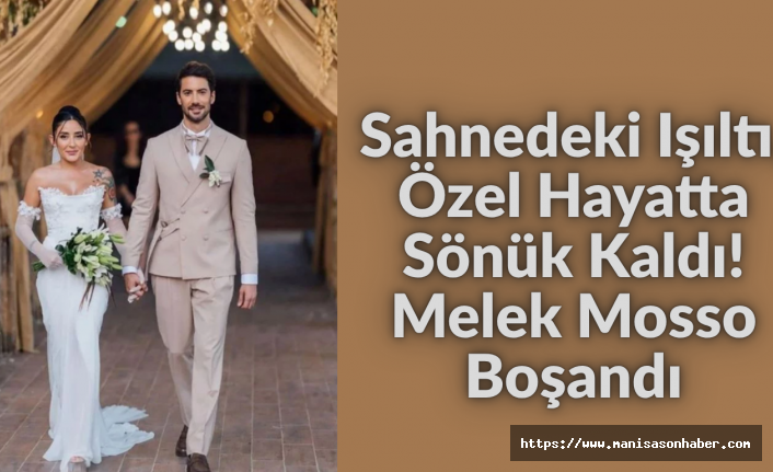 Sahnedeki Işıltı, Özel Hayatta Sönük Kaldı! Melek Mosso Boşandı