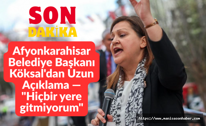 SON DAKİKA! Afyonkarahisar Belediye Başkanı Köksal'dan Uzun Açıklama — "Hiçbir yere gitmiyorum"