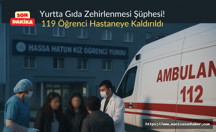 SON DAKİKA! Yurtta Gıda Zehirlenmesi Şüphesi: 119 Öğrenci Hastaneye Kaldırıldı