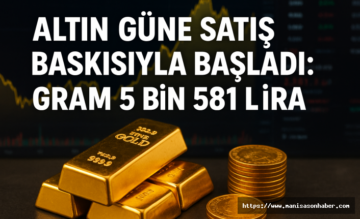 Altın Güne Satış Baskısıyla Başladı: Gram 5 Bin 581 Lira