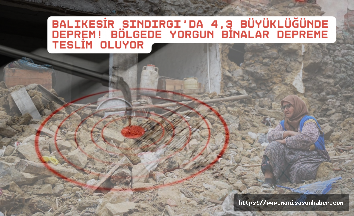 Balıkesir Sındırgı’da 4,3 Büyüklüğünde Deprem! Bölgede Yorgun Binalar Depreme Teslim Oluyor