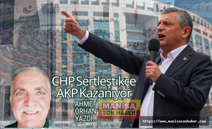 CHP Sertleştikçe, AKP Kazanıyor / Ahmet Orhan Yazdı...