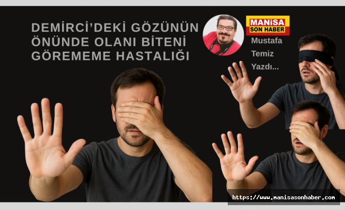 DEMİRCİ’DEKİ GÖZÜNÜN ÖNÜNDE OLANI BİTENİ GÖREMEME HASTALIĞI / Mustafa Temiz Yazdı...