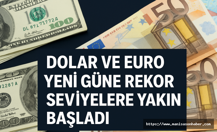 Dolar ve Euro Yeni Güne Rekor Seviyelere Yakın Başladı