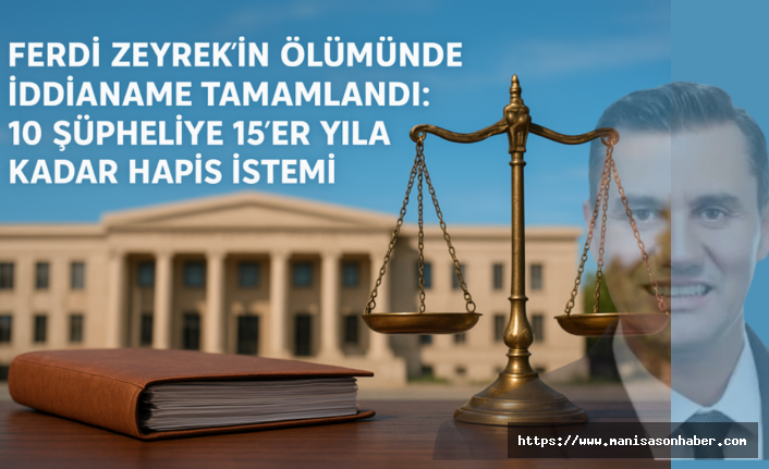 Ferdi Zeyrek’in Ölümünde İddianame Tamamlandı: 10 Şüpheliye 15’er Yıla Kadar Hapis İstemi