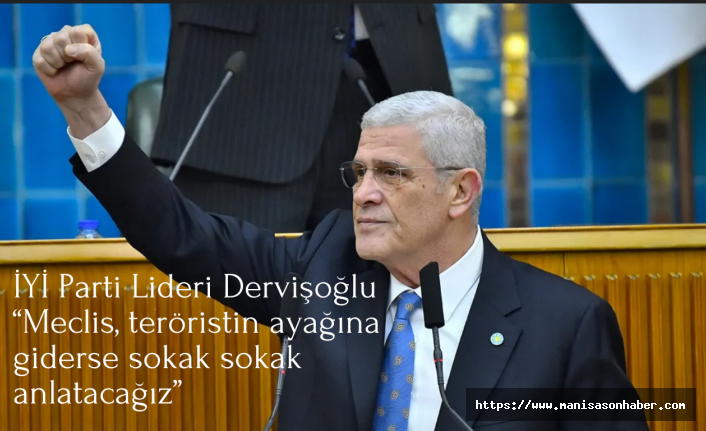 İYİ Parti Lideri Dervişoğlu: “Meclis, teröristin ayağına giderse sokak sokak anlatacağız”