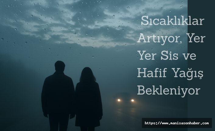 Sıcaklıklar Artıyor, Yer Yer Sis ve Hafif Yağış Bekleniyor