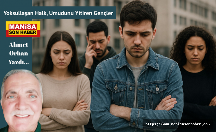 Yoksullaşan Halk, Umudunu Yitiren Gençler / Ahmet Orhan Yazdı...
