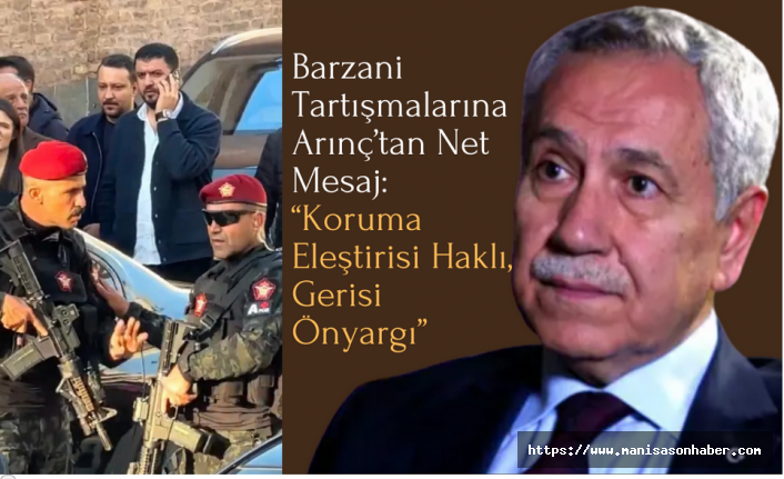 Barzani Tartışmalarına Arınç’tan Net Mesaj: “Koruma Eleştirisi Haklı, Gerisi Önyargı”