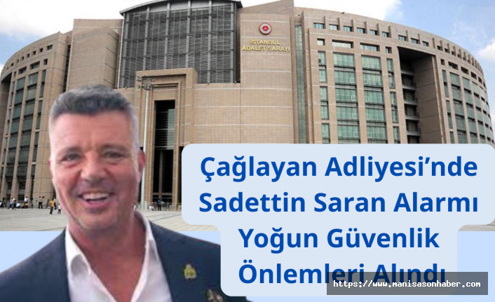Çağlayan Adliyesi’nde Sadettin Saran Alarmı: Yoğun Güvenlik Önlemleri Alındı