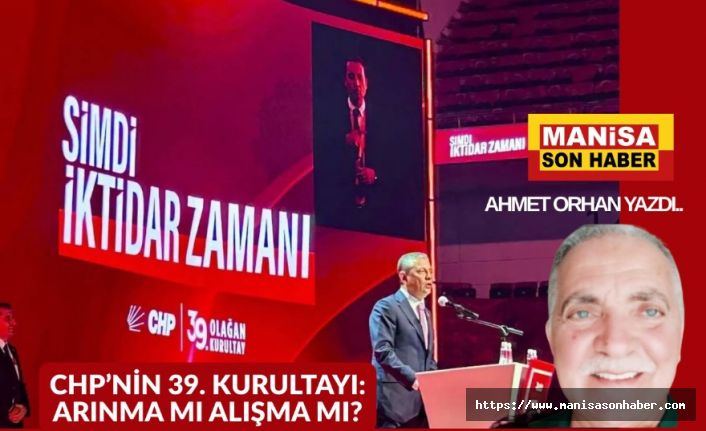 CHP’nin 39. Kurultayı: Arınma mı, Alışma mı? / Ahmet Orhan Yazdı...