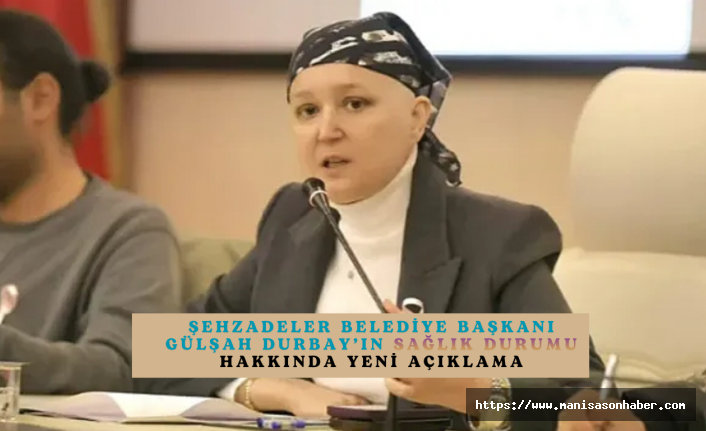 Şehzadeler Belediye Başkanı Gülşah Durbay’ın Sağlık Durumu Hakkında Yeni Açıklama