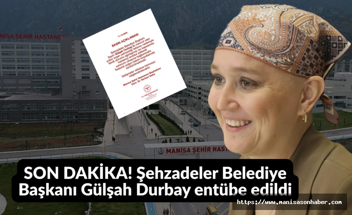 SON DAKİKA! Şehzadeler Belediye Başkanı Gülşah Durbay entübe edildi