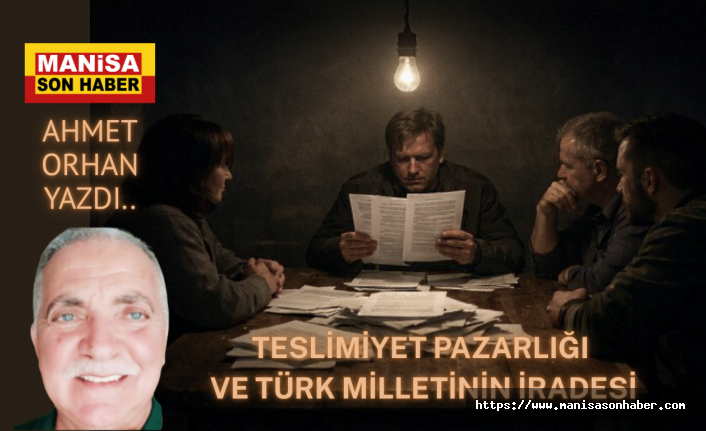 TESLİMİYET PAZARLIĞI VE TÜRK MİLLETİNİN İRADESİ / Ahmet Orhan Yazdı..