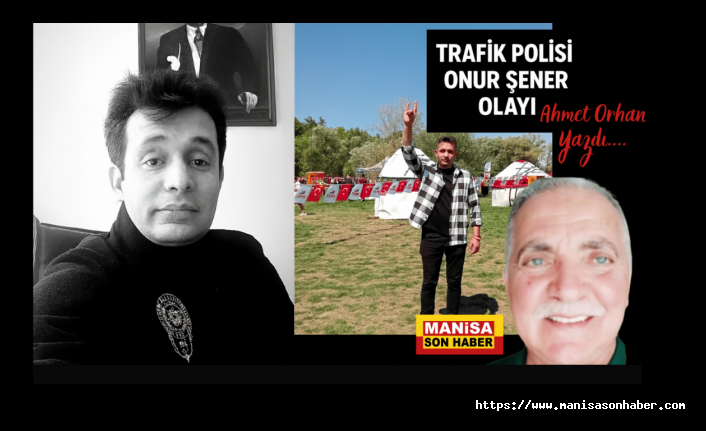 TRAFİK POLİSİ ONUR ŞENER OLAYI / Ahmet Orhan Yazdı...