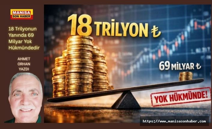 18 Trilyonun Yanında 69 Milyar Yok Hükmündedir / Ahmet Orhan Yazdı...