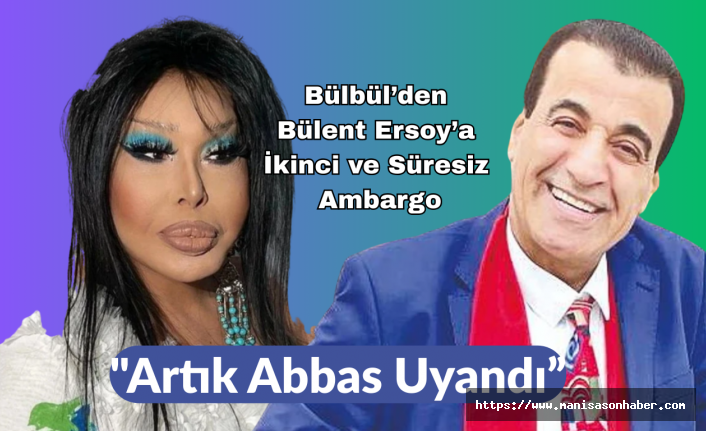 Bülbül’den Bülent Ersoy’a İkinci ve Süresiz Ambargo "Artık Abbas Uyandı”