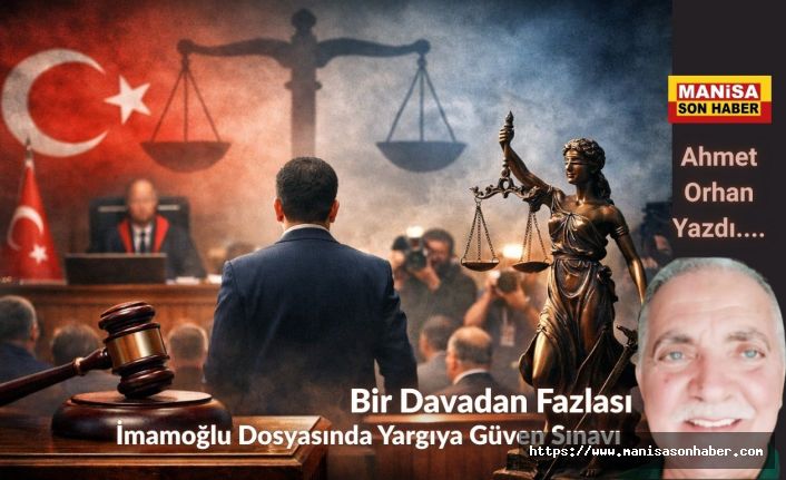 Bir Davadan Fazlası: İmamoğlu Dosyasında Yargıya Güven Sınavı / Ahmet Orhan Yazdı