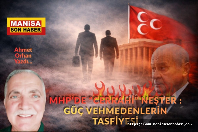 MHP’de “Cerrahi” Neşter: Güç Vehmedenlerin Tasfiyesi / Ahmet Orhan Yazdı...