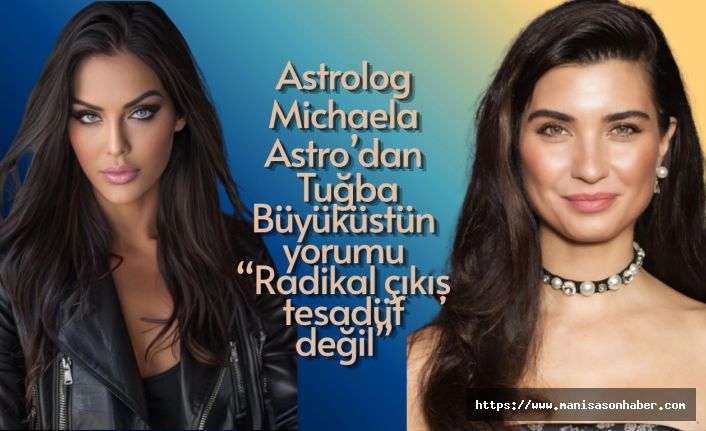 Astrolog Michaela Astro’dan Tuğba Büyüküstün yorumu: “Radikal çıkış tesadüf değil”