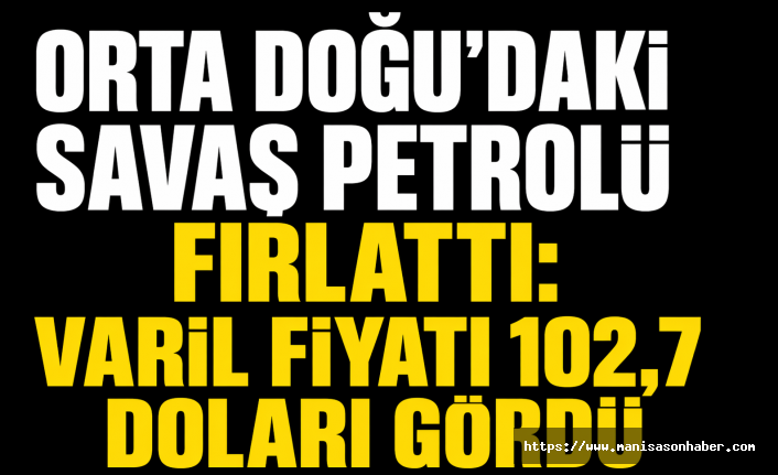 Orta Doğu’daki Savaş Petrolü Fırlattı: Varil Fiyatı 102,7 Doları Gördü