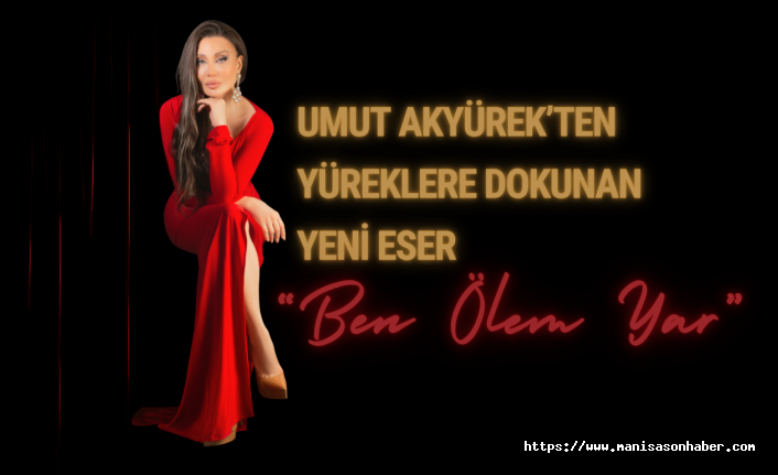 Umut Akyürek’ten Yüreklere Dokunan Yeni Eser: “Ben Ölem Yar”