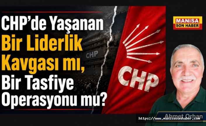 CHP’de Yaşanan Bir Liderlik Kavgası mı, Bir Tasfiye Operasyonu mu? / Ahmet Orhan Yazdı...