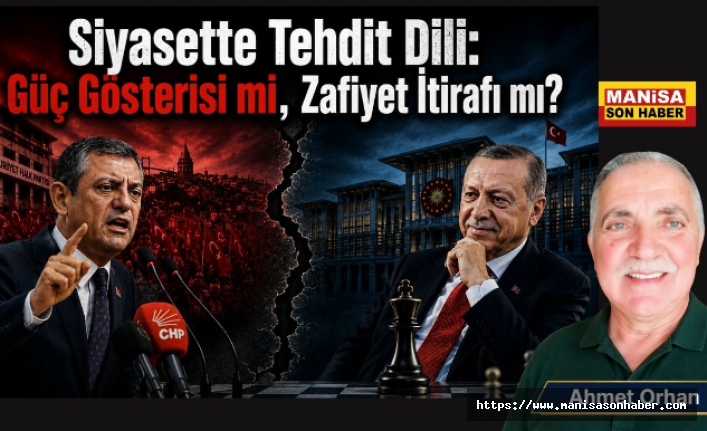 Siyasette Tehdit Dili: Güç Gösterisi mi, Zafiyet İtirafı mı? / Ahmet Orhan Yazdı...