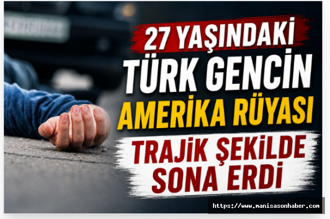 27 Yaşındaki Türk Gencin Amerika Rüyası Trajik Şekilde Sona Erdi