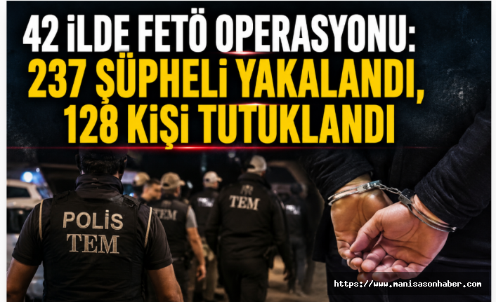 42 İlde FETÖ Operasyonu: 237 Şüpheli Yakalandı, 128 Kişi Tutuklandı