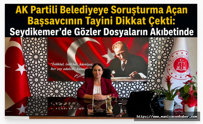 AK Partili Belediyeye Soruşturma Açan Başsavcının Tayini Dikkat Çekti: Seydikemer’de Gözler Dosyaların Akıbetinde