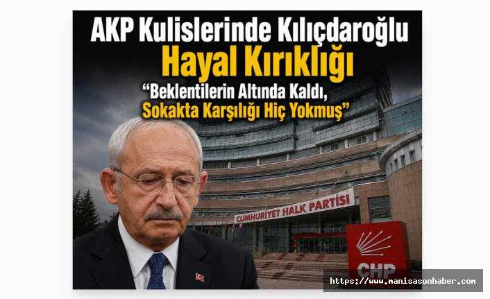 AKP Kulislerinde Kılıçdaroğlu Hayal Kırıklığı “Beklentilerin Altında Kaldı, Sokakta Karşılığı Hiç Yokmuş”