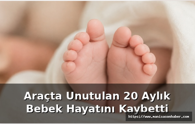 Anne Döndüğünde Nefes Almıyordu! Araçta Unutulan 20 Aylık Bebek Hayatını Kaybetti