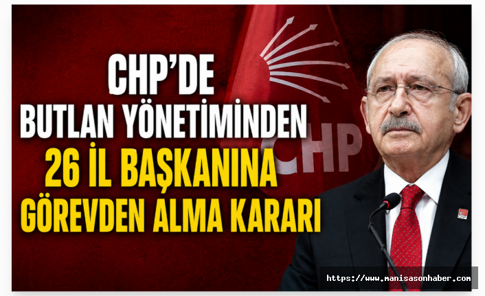 CHP'de Butlan Yönetiminden 26 İl Başkanına Görevden Alma Kararı.. Manisa'da var!