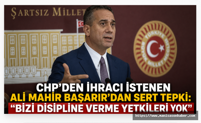 CHP'den İhracı İstenen Ali Mahir Başarır'dan Sert Tepki: “Bizi Disipline Verme Yetkileri Yok”