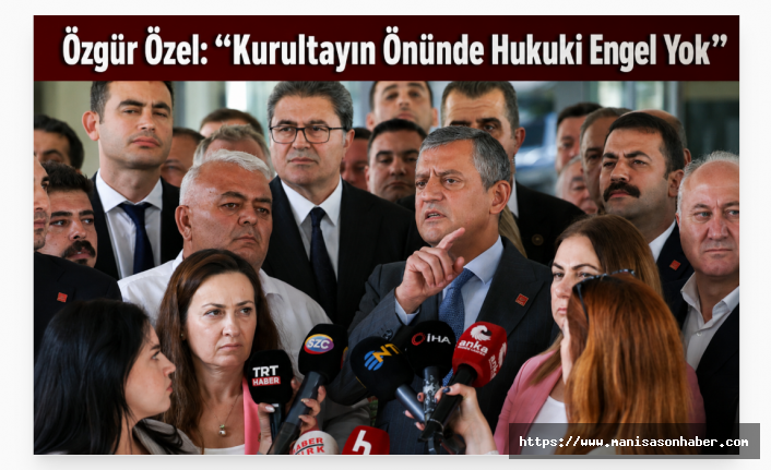 CHP'nin Kurultay'da seçilmiş Genel Başkanı Özgür Özel: “Kurultayın Önünde Hukuki Engel Yok”
