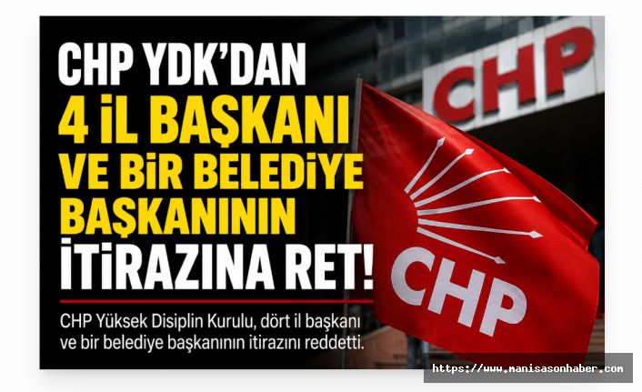 CHP YDK'dan Kritik Karar: 4 İl Başkanı ve Bir Belediye Başkanının İtirazı Reddedildi