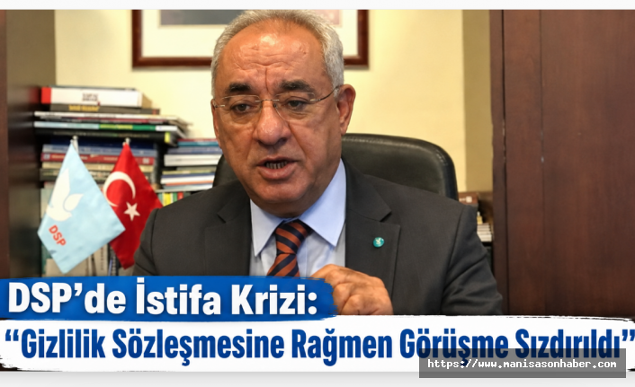 DSP’de İstifa Krizi: “Gizlilik Sözleşmesine Rağmen Görüşme Sızdırıldı”