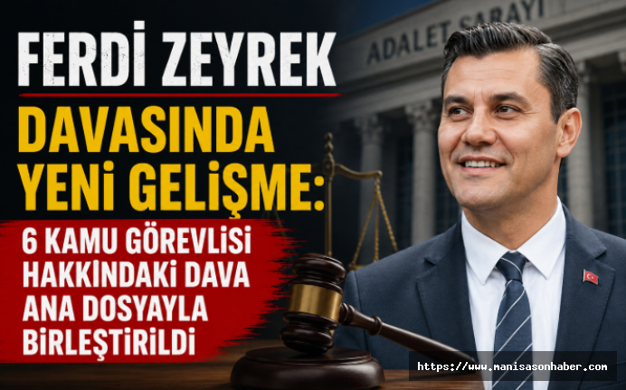 Ferdi Zeyrek Davasında Yeni Gelişme: 6 Kamu Görevlisi Hakkındaki Dava Ana Dosyayla Birleştirildi
